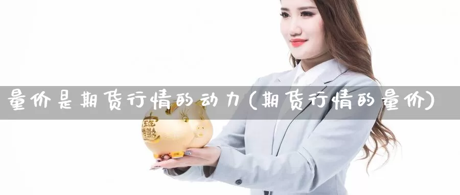 量价是期货行情的动力(期货行情的量价)_https://www.czxymm.com_内盘期货_第1张