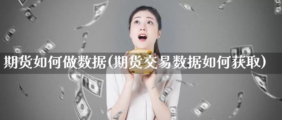 期货如何做数据(期货交易数据如何获取)_https://www.czxymm.com_基本面分析_第1张