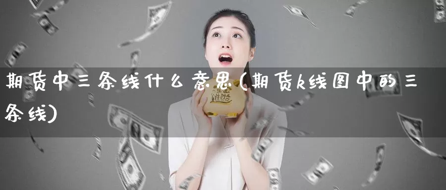 期货中三条线什么意思(期货k线图中的三条线)_https://www.czxymm.com_原油期货_第1张