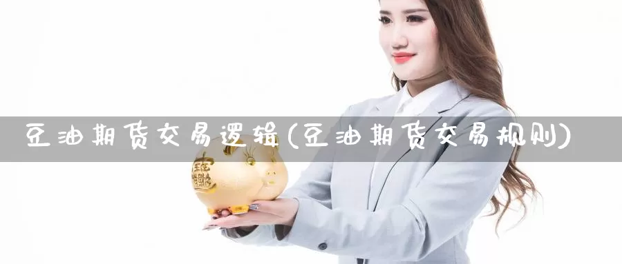 豆油期货交易逻辑(豆油期货交易规则)_https://www.czxymm.com_黄金期货_第1张