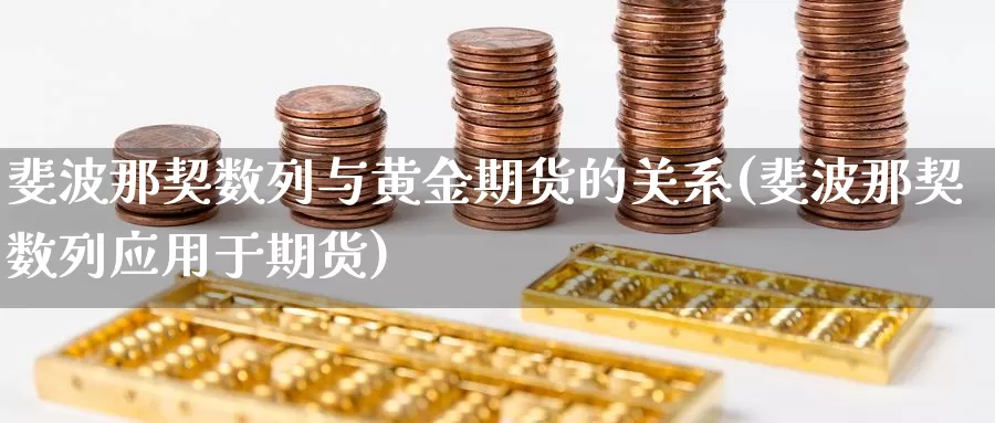 斐波那契数列与黄金期货的关系(斐波那契数列应用于期货)_https://www.czxymm.com_行业分析_第1张