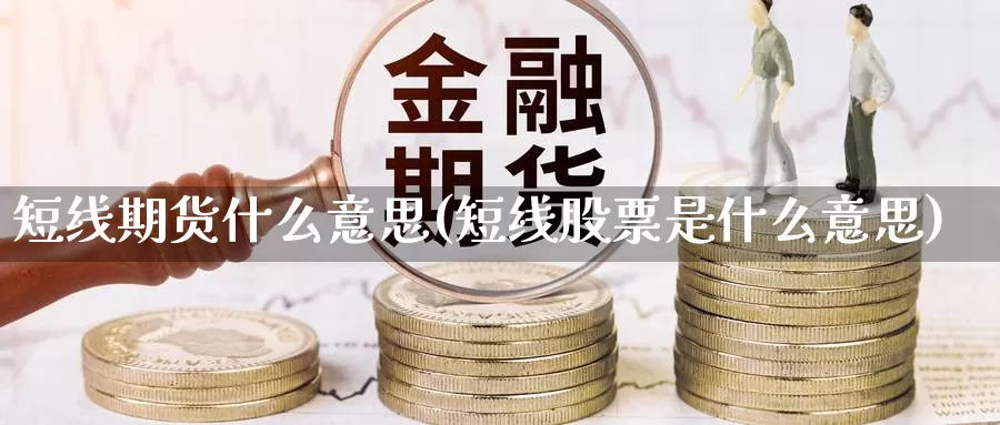 短线期货什么意思(短线股票是什么意思)_https://www.czxymm.com_技术分析_第1张