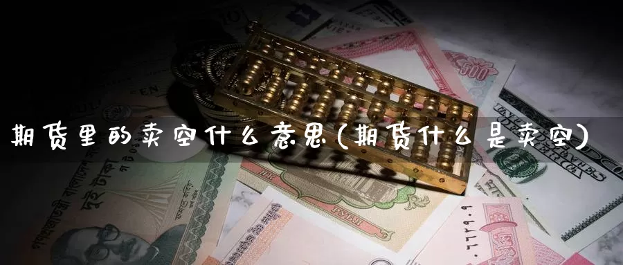 期货里的卖空什么意思(期货什么是卖空)_https://www.czxymm.com_内盘期货_第1张